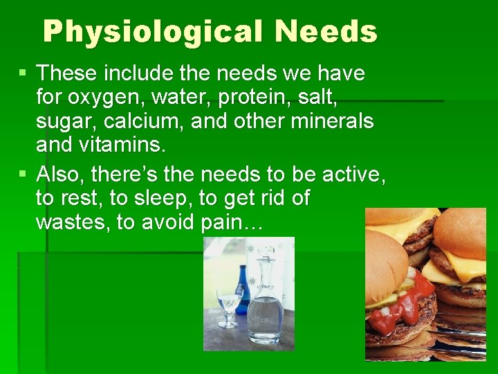 Physiological Needs § These include the needs we have for oxygen, water, protein, salt,