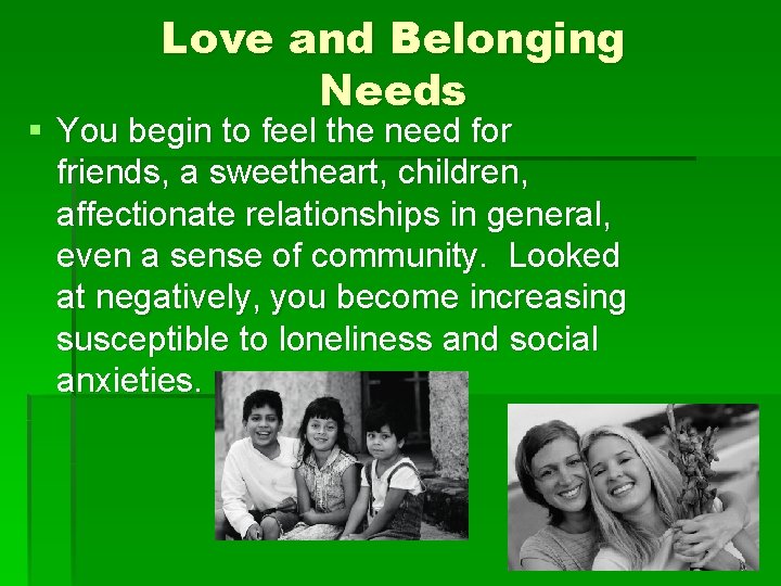 Love and Belonging Needs § You begin to feel the need for friends, a