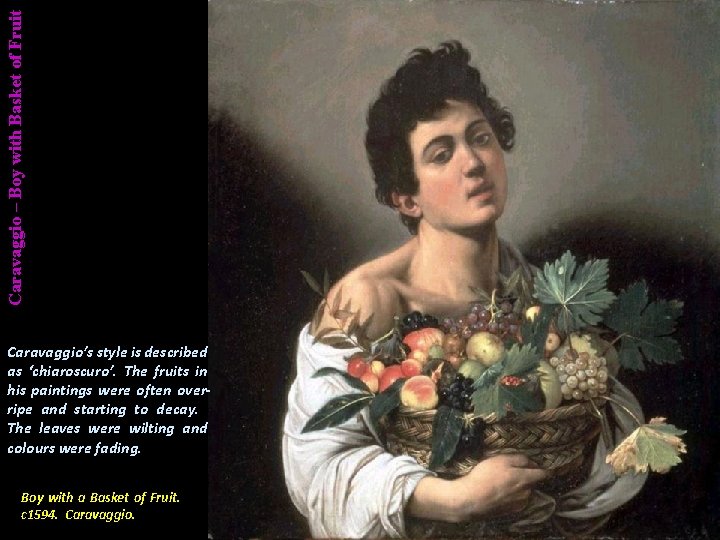 Caravaggio – Boy with Basket of Fruit Caravaggio’s style is described as ‘chiaroscuro’. The