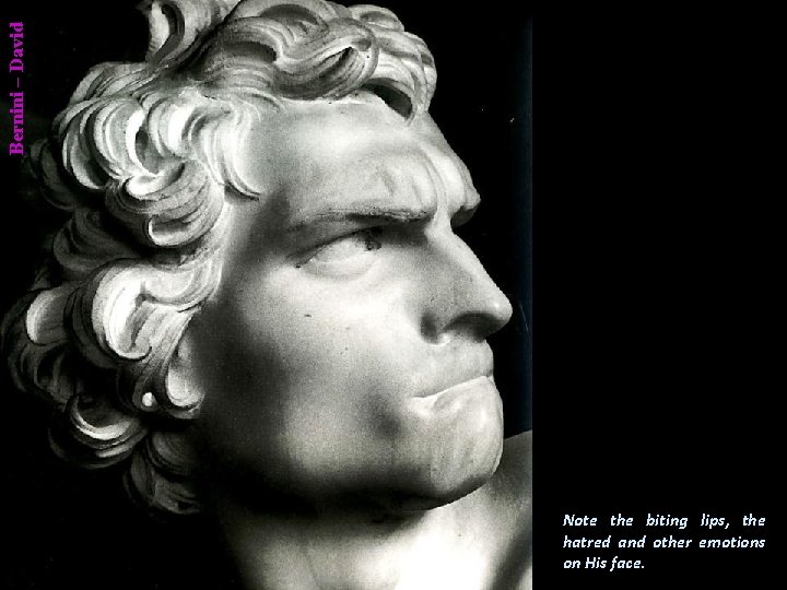 Bernini – David Note the biting lips, the hatred and other emotions on His