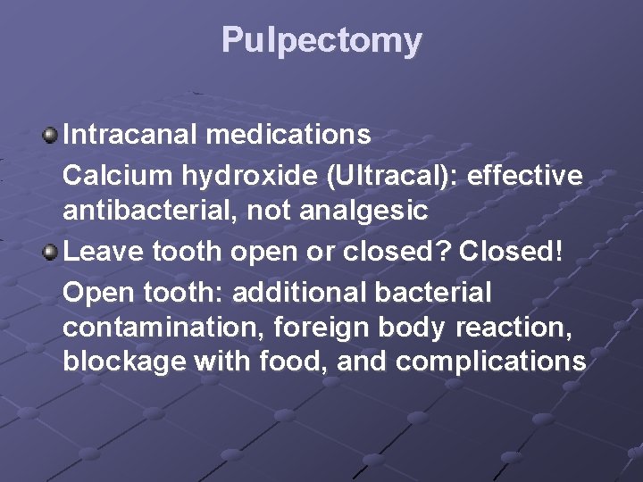 Pulpectomy Intracanal medications Calcium hydroxide (Ultracal): effective antibacterial, not analgesic Leave tooth open or