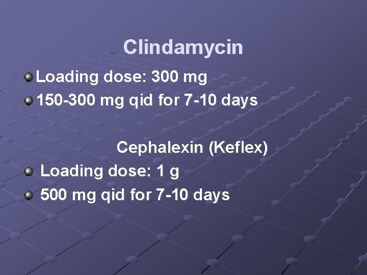 Clindamycin Loading dose: 300 mg 150 -300 mg qid for 7 -10 days Cephalexin