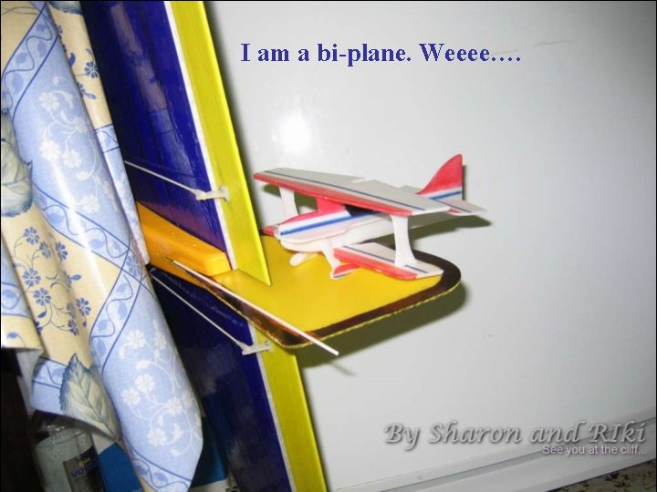 I am a bi-plane. Weeee…. 