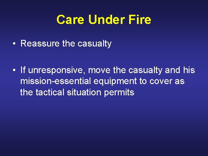 Care Under Fire • Reassure the casualty • If unresponsive, move the casualty and