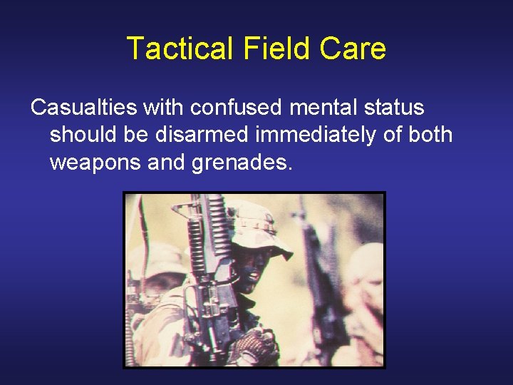 Tactical Field Care Casualties with confused mental status should be disarmed immediately of both