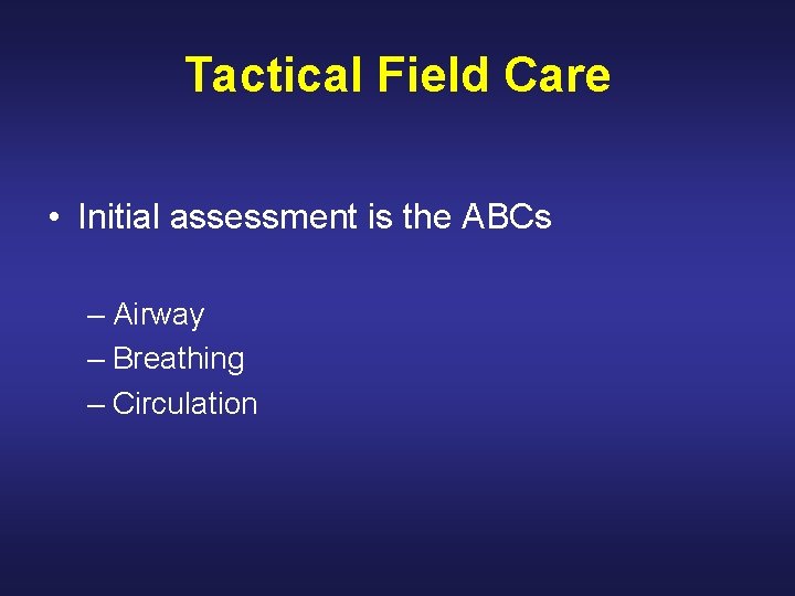 Tactical Field Care • Initial assessment is the ABCs – Airway – Breathing –