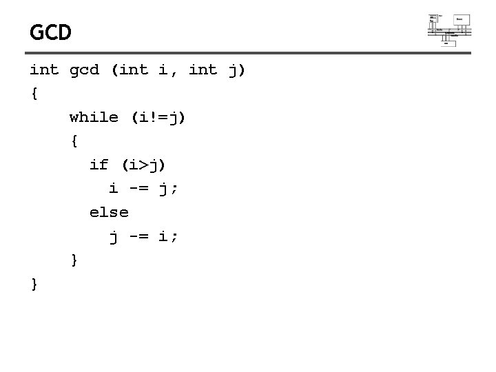 GCD int gcd (int i, int j) { while (i!=j) { if (i>j) i GCD int gcd (int i, int j) { while (i!=j) { if (i>j) i