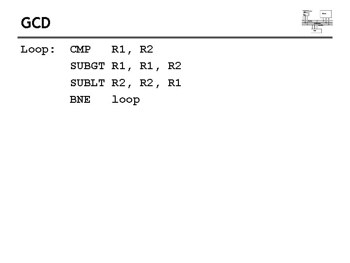 GCD Loop: CMP SUBGT SUBLT BNE R 1, R 2, R 2, R 1 GCD Loop: CMP SUBGT SUBLT BNE R 1, R 2, R 2, R 1
