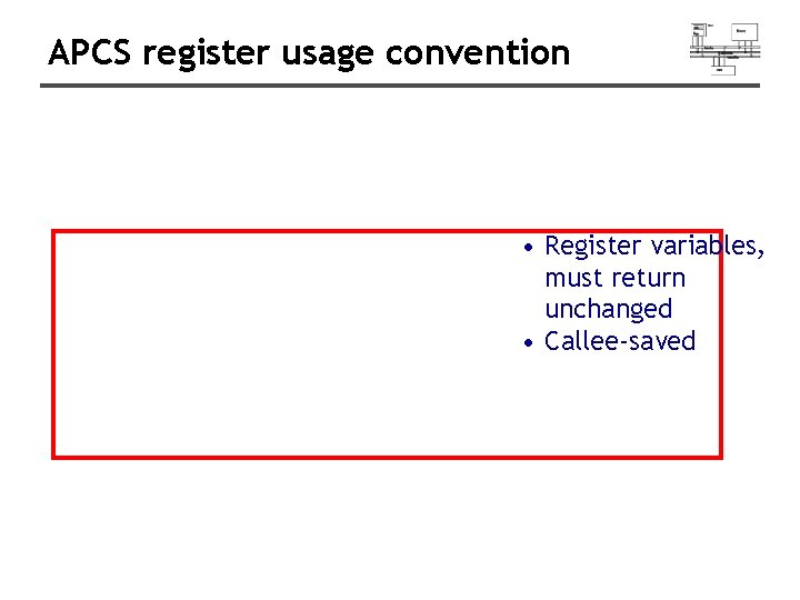 APCS register usage convention • Register variables, must return unchanged • Callee-saved APCS register usage convention • Register variables, must return unchanged • Callee-saved