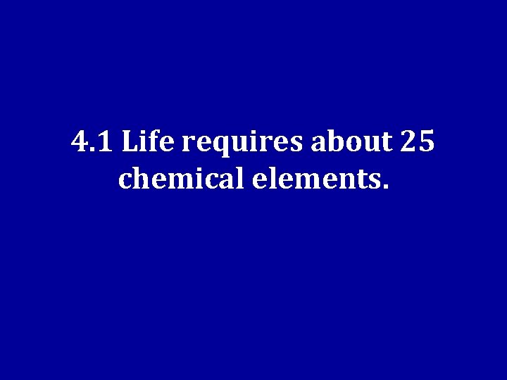 4. 1 Life requires about 25 chemical elements. 