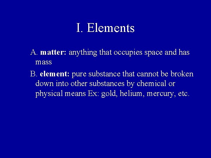 I. Elements A. matter: anything that occupies space and has mass B. element: pure