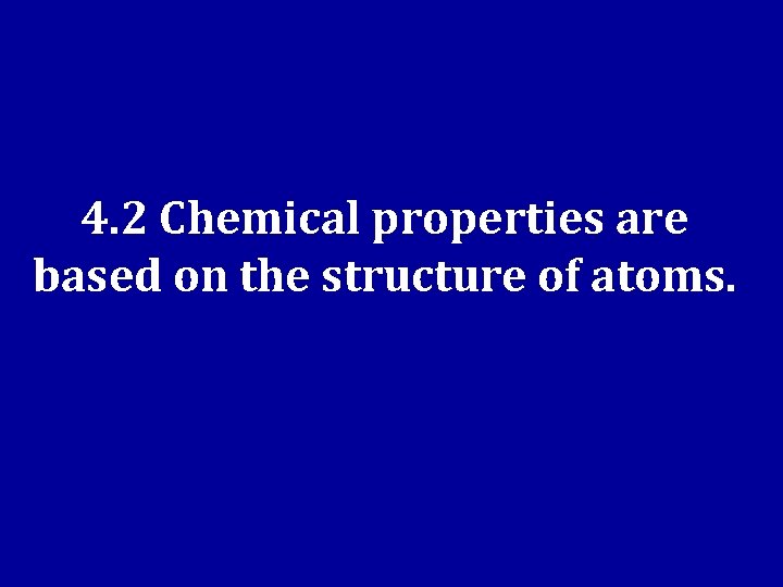 4. 2 Chemical properties are based on the structure of atoms. 