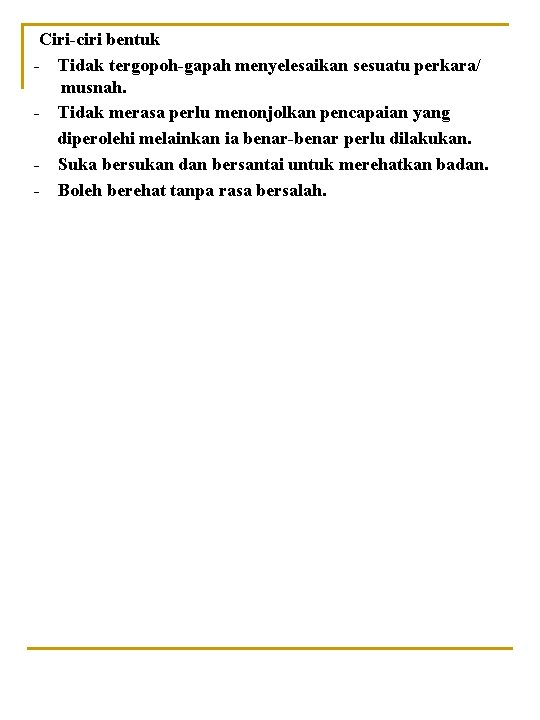 Ciri-ciri bentuk - Tidak tergopoh-gapah menyelesaikan sesuatu perkara/ musnah. - Tidak merasa perlu menonjolkan