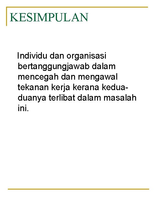 KESIMPULAN Individu dan organisasi bertanggungjawab dalam mencegah dan mengawal tekanan kerja kerana keduaduanya terlibat