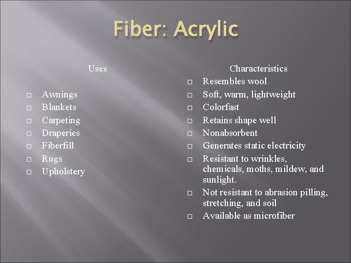 Fiber: Acrylic Uses Awnings Blankets Carpeting Draperies Fiberfill Rugs Upholstery Characteristics Resembles wool Soft,