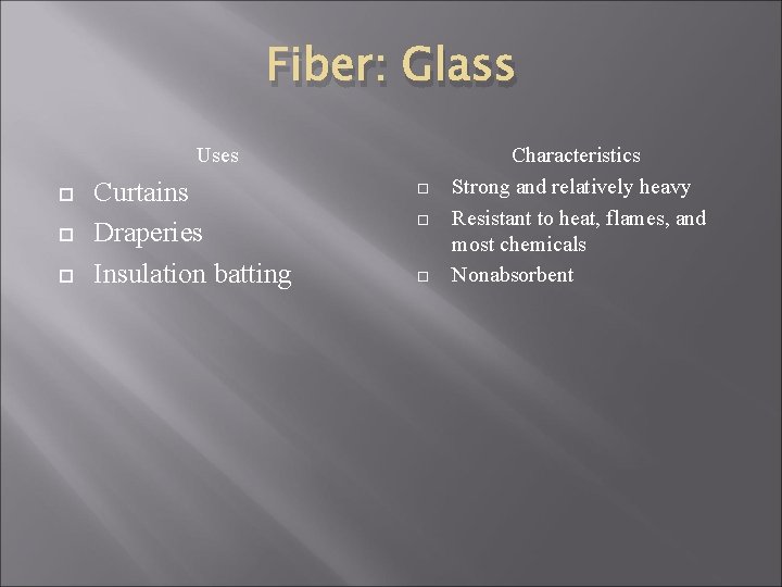 Fiber: Glass Uses Curtains Draperies Insulation batting Characteristics Strong and relatively heavy Resistant to