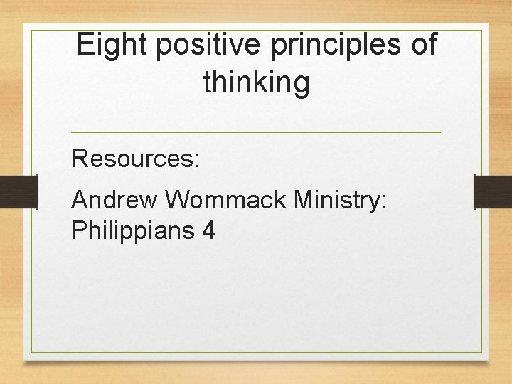 Eight positive principles of thinking Resources: Andrew Wommack Ministry: Philippians 4 