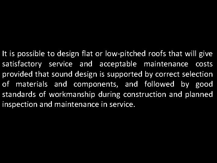 It is possible to design flat or low-pitched roofs that will give satisfactory service