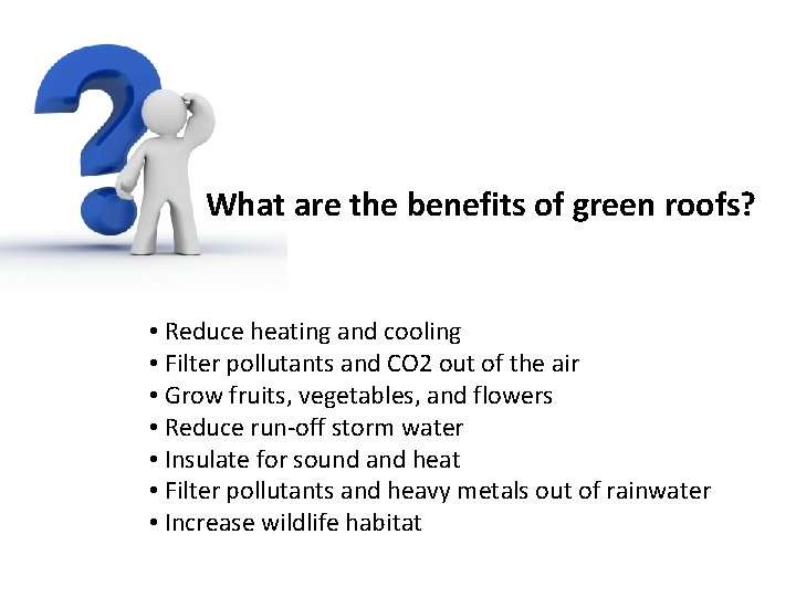 What are the benefits of green roofs? • Reduce heating and cooling • Filter