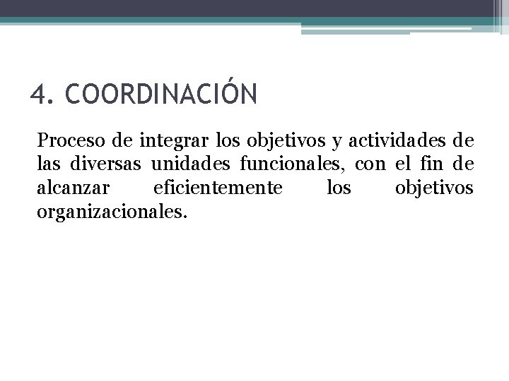4. COORDINACIÓN Proceso de integrar los objetivos y actividades de las diversas unidades funcionales,