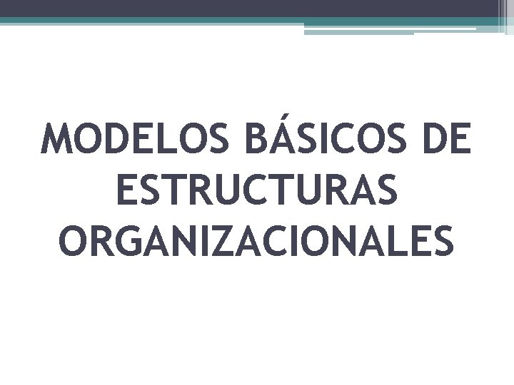 MODELOS BÁSICOS DE ESTRUCTURAS ORGANIZACIONALES 