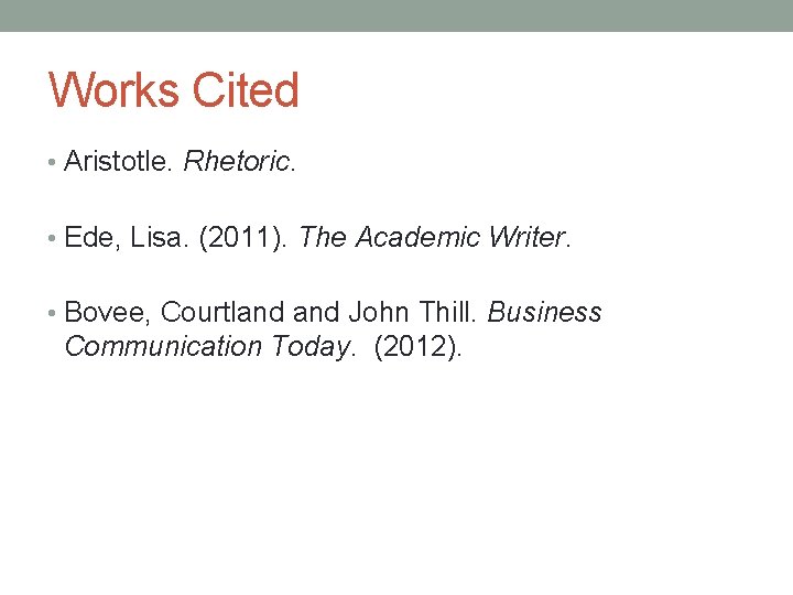 Works Cited • Aristotle. Rhetoric. • Ede, Lisa. (2011). The Academic Writer. • Bovee,