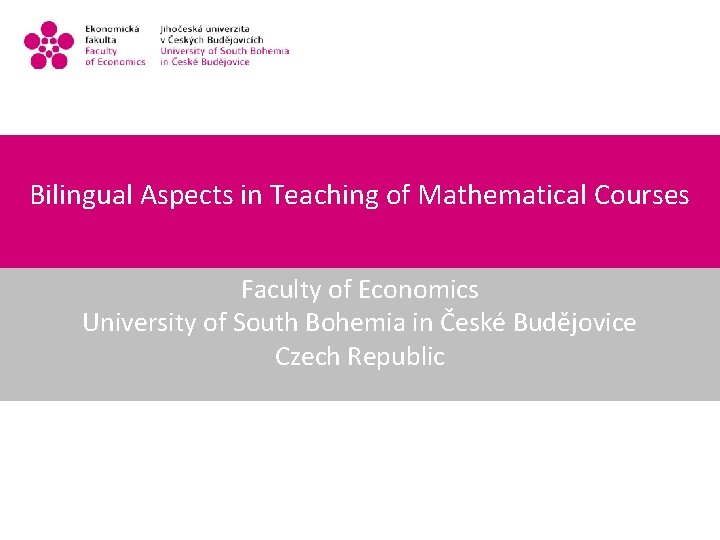 Bilingual Aspects in Teaching of Mathematical Courses Faculty of Economics University of South Bohemia