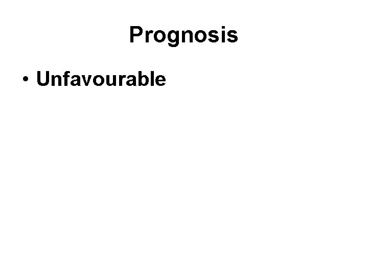 Prognosis • Unfavourable 