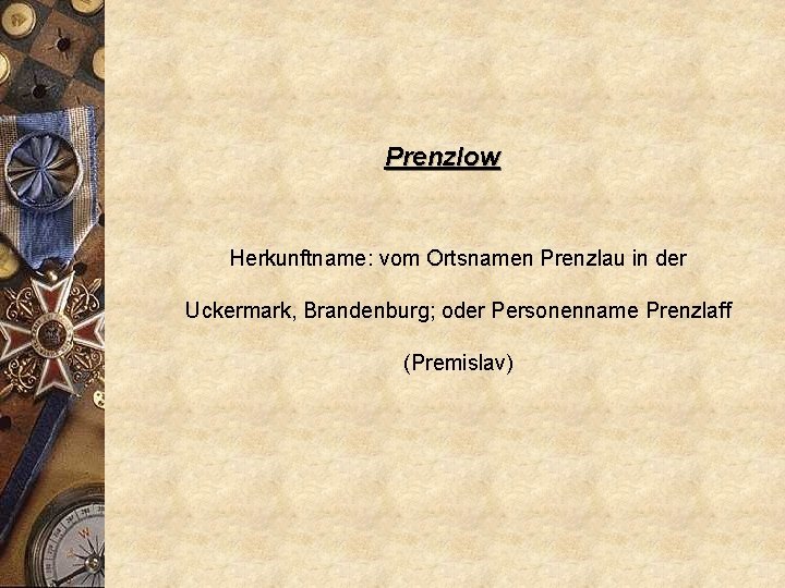 Prenzlow Herkunftname: vom Ortsnamen Prenzlau in der Uckermark, Brandenburg; oder Personenname Prenzlaff (Premislav) 