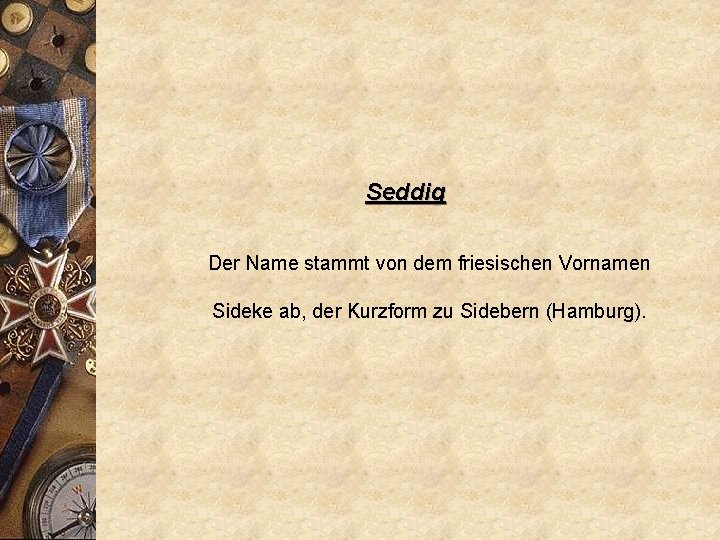 Seddig Der Name stammt von dem friesischen Vornamen Sideke ab, der Kurzform zu Sidebern