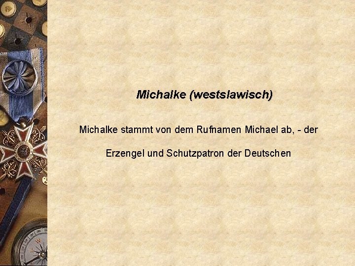 Michalke (westslawisch) Michalke stammt von dem Rufnamen Michael ab, - der Erzengel und Schutzpatron