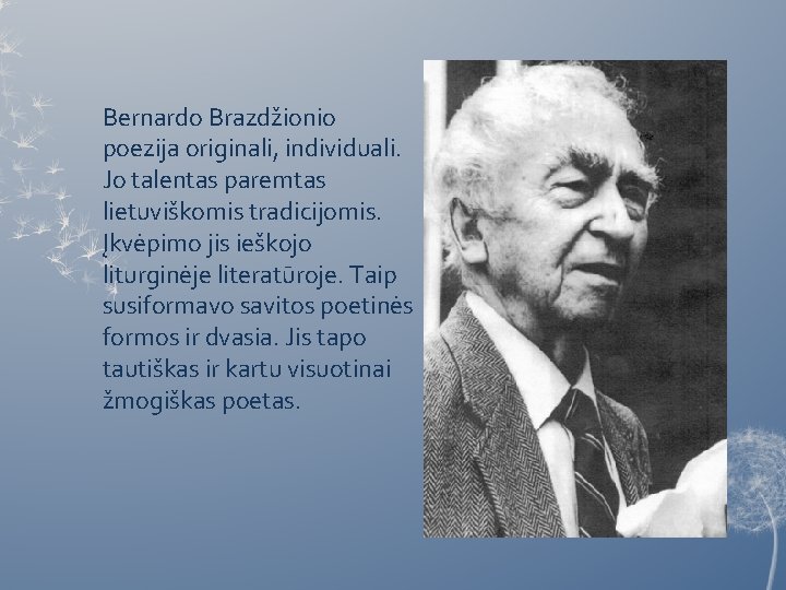 Bernardo Brazdžionio poezija originali, individuali. Jo talentas paremtas lietuviškomis tradicijomis. Įkvėpimo jis ieškojo liturginėje