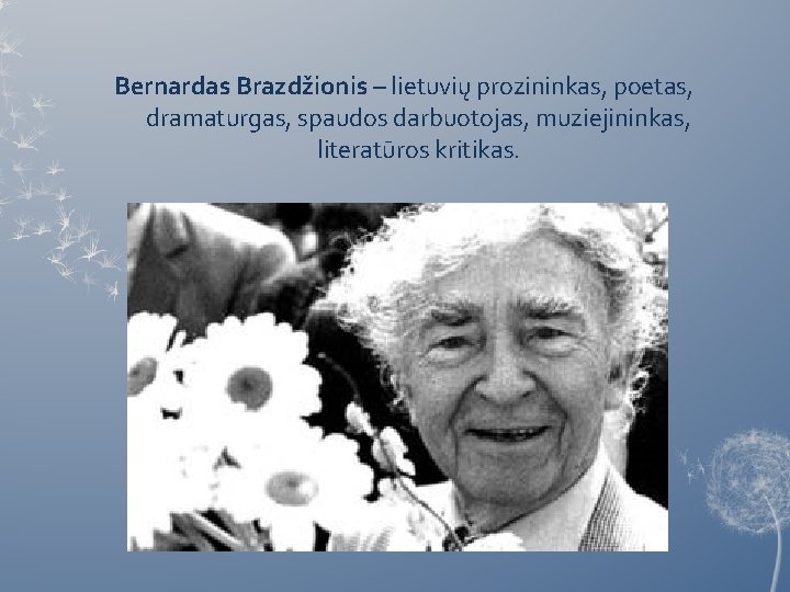 Bernardas Brazdžionis – lietuvių prozininkas, poetas, dramaturgas, spaudos darbuotojas, muziejininkas, literatūros kritikas. 