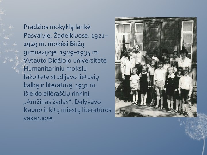 Pradžios mokyklą lankė Pasvalyje, Žadeikiuose. 1921– 1929 m. mokėsi Biržų gimnazijoje. 1929– 1934 m.