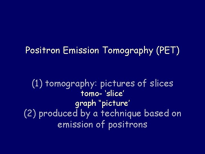 Positron Emission Tomography (PET) (1) tomography: pictures of slices tomo- ‘slice’ graph “picture’ (2)