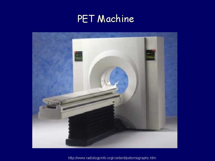 PET Machine http: //www. radiologyinfo. org/content/petomography. htm 