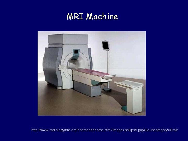 MRI Machine http: //www. radiologyinfo. org/photocat/photos. cfm? Image=philips 5. jpg&&subcategory=Brain 
