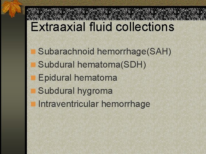 Extraaxial fluid collections n Subarachnoid hemorrhage(SAH) n Subdural hematoma(SDH) n Epidural hematoma n Subdural