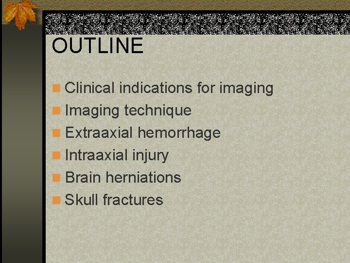 OUTLINE n Clinical indications for imaging n Imaging technique n Extraaxial hemorrhage n Intraaxial