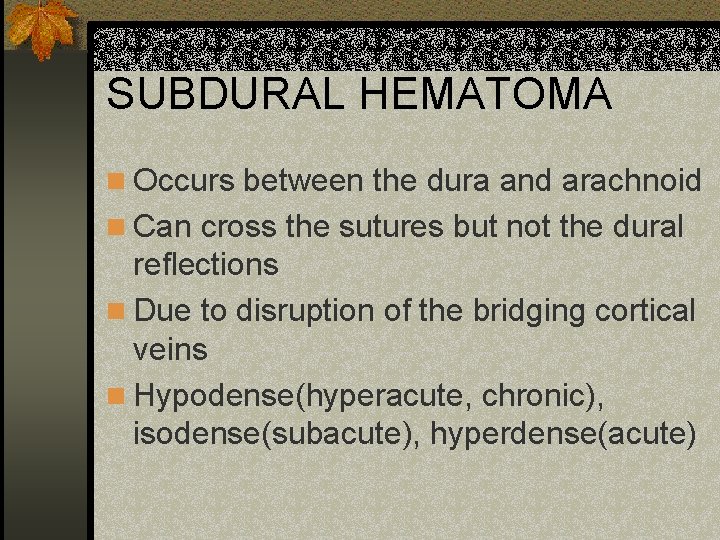 SUBDURAL HEMATOMA n Occurs between the dura and arachnoid n Can cross the sutures