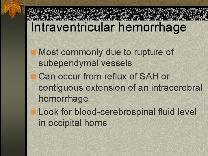 Intraventricular hemorrhage n Most commonly due to rupture of subependymal vessels n Can occur