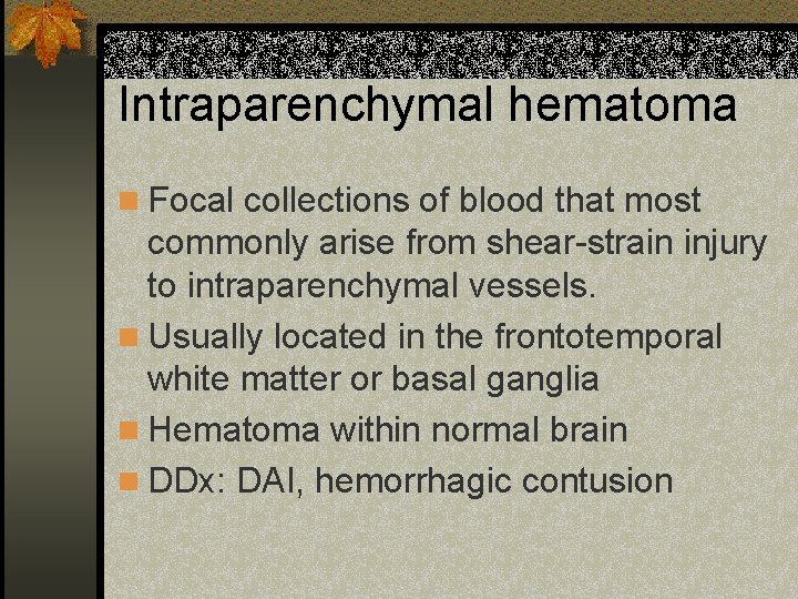 Intraparenchymal hematoma n Focal collections of blood that most commonly arise from shear-strain injury