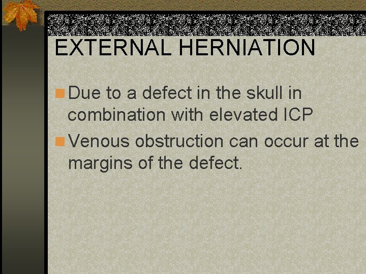 EXTERNAL HERNIATION n Due to a defect in the skull in combination with elevated