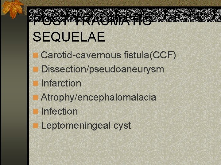 POST TRAUMATIC SEQUELAE n Carotid-cavernous fistula(CCF) n Dissection/pseudoaneurysm n Infarction n Atrophy/encephalomalacia n Infection