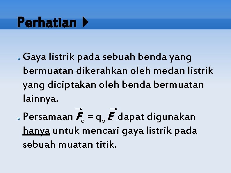 Perhatian o o Gaya listrik pada sebuah benda yang bermuatan dikerahkan oleh medan listrik