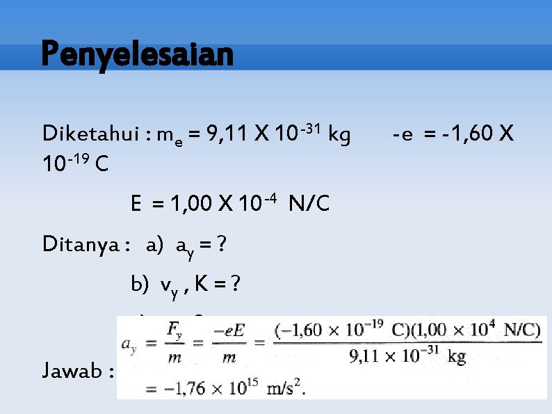Penyelesaian Diketahui : me = 9, 11 X 10 -31 kg 10 -19 C