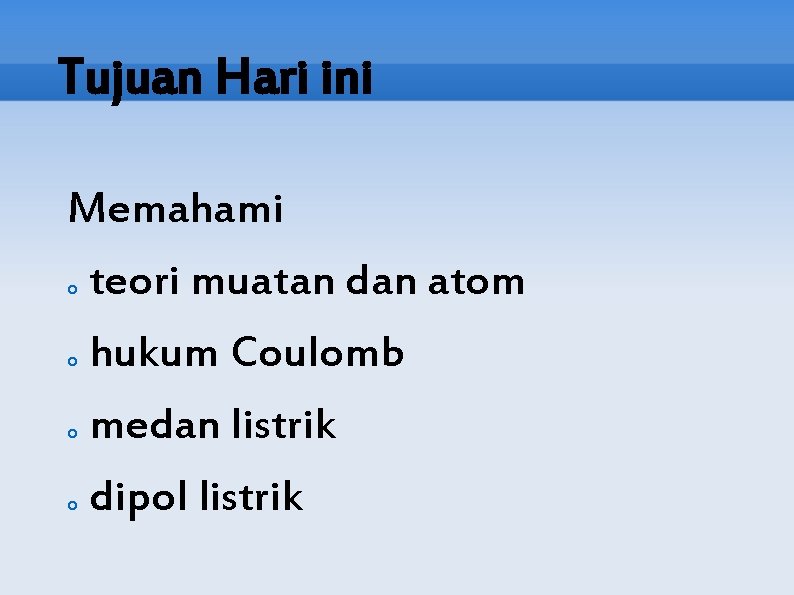 Tujuan Hari ini Memahami o teori muatan dan atom o hukum Coulomb o medan