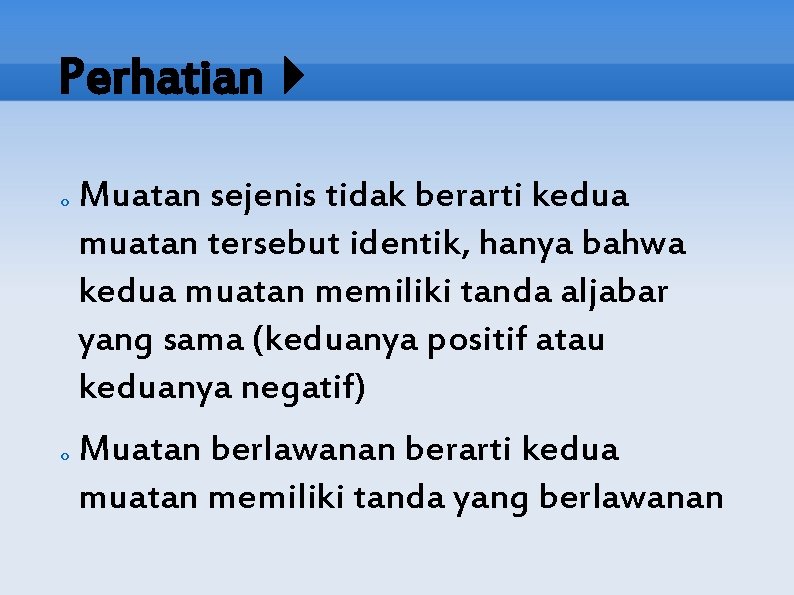 Perhatian o o Muatan sejenis tidak berarti kedua muatan tersebut identik, hanya bahwa kedua