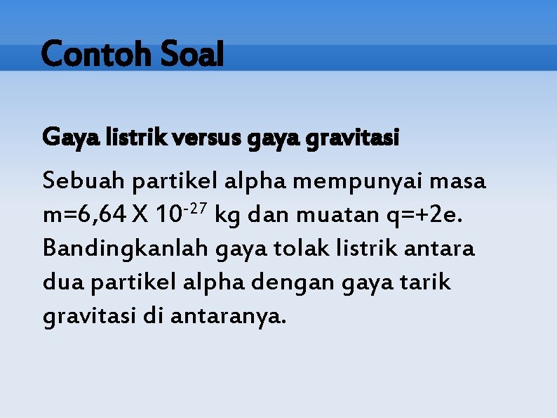 Contoh Soal Gaya listrik versus gaya gravitasi Sebuah partikel alpha mempunyai masa m=6, 64