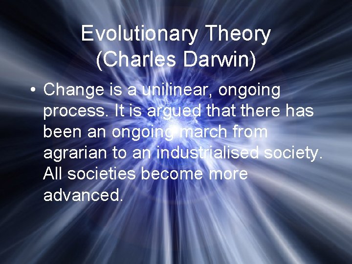 Evolutionary Theory (Charles Darwin) • Change is a unilinear, ongoing process. It is argued